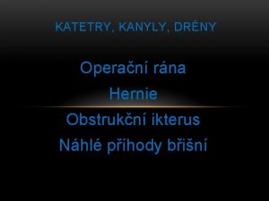 KATETRY KANYLY DRNY Operan rna Hernie Obstrukn ikterus