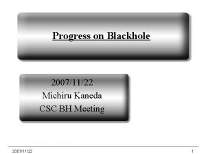 Progress on Blackhole 20071122 Michiru Kaneda CSC BH