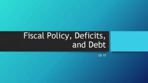 Fiscal Policy Deficits and Debt Ch 17 Fiscal