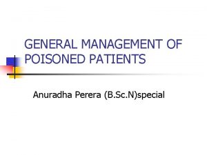 GENERAL MANAGEMENT OF POISONED PATIENTS Anuradha Perera B