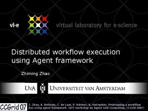 Distributed workflow execution using Agent framework Zhiming Zhao