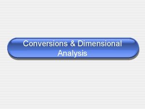 Conversions Dimensional Analysis Dimensional Analysis is just a