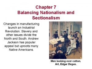 Chapter 7 Balancing Nationalism and Sectionalism Changes in