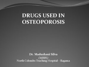 DRUGS USED IN OSTEOPOROSIS Dr Madushani Silva MBBS