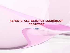 ASPECTE ALE ESTETICII LUCRRILOR PROTETICE Cursul 5 Estetica