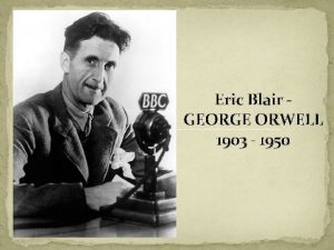 Eric Blair GEORGE ORWELL 1903 1950 LIFE AND