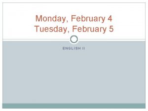 Monday February 4 Tuesday February 5 ENGLISH II