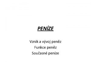 PENZE Vznik a vvoj penz Funkce penz Souasn