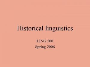 Historical linguistics LING 200 Spring 2006 Overview of