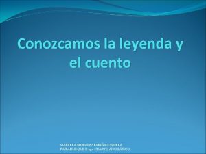 Conozcamos la leyenda y el cuento MARCELA MORALES