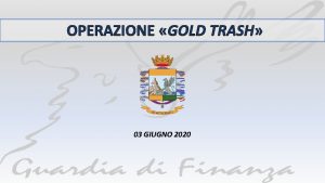 OPERAZIONE GOLD TRASH 03 GIUGNO 2020 OPERAZIONE GOLD