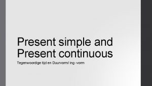 Present simple and Present continuous Tegenwoordige tijd en