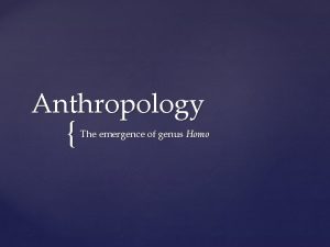 Anthropology The emergence of genus Homo Early Homo