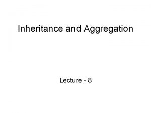 Inheritance and Aggregation Lecture 8 References Inheritance from