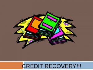 CREDIT RECOVERY What is Credit Recovery Credit Recovery