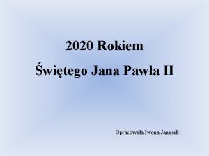 2020 Rokiem witego Jana Pawa II Opracowaa Iwona