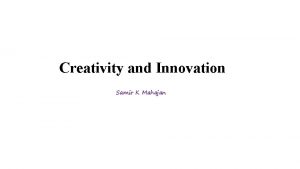 Creativity and Innovation Samir K Mahajan CREATIVITY Creativity Creativity and Innovation Samir K Mahajan CREATIVITY Creativity