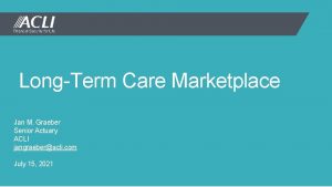 LongTerm Care Marketplace Jan M Graeber Senior Actuary