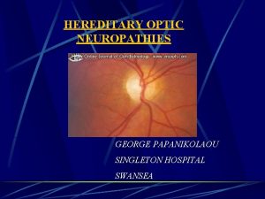 HEREDITARY OPTIC NEUROPATHIES GEORGE PAPANIKOLAOU SINGLETON HOSPITAL SWANSEA