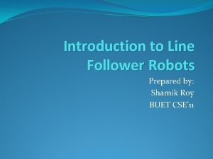 Introduction to Line Follower Robots Prepared by Shamik