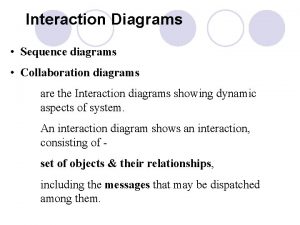 Interaction Diagrams Sequence diagrams Collaboration diagrams are the