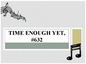 TIME ENOUGH YET 632 BACKGROUND Written by Tillit