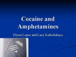 Cocaine and Amphetamines Elysia Lopez and Lucy Kaluzhskaya