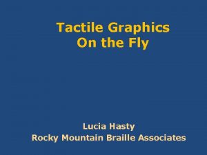 Tactile Graphics On the Fly Lucia Hasty Rocky