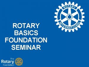 ROTARY BASICS FOUNDATION SEMINAR Foundation Mission Statement To