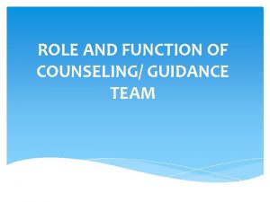 ROLE AND FUNCTION OF COUNSELING GUIDANCE TEAM Counselors