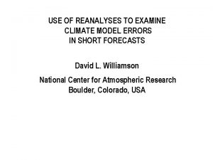 USE OF REANALYSES TO EXAMINE CLIMATE MODEL ERRORS