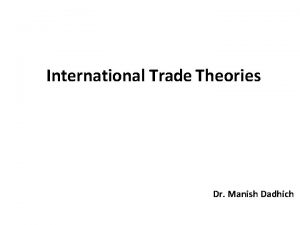 International Trade Theories Dr Manish Dadhich International Trade