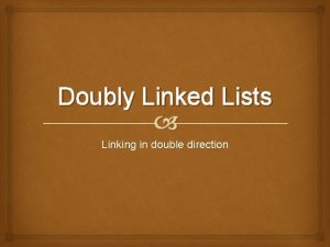 Doubly Linked Lists Linking in double direction Doubly