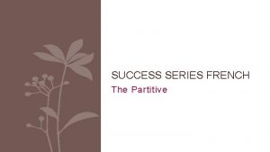 SUCCESS SERIES FRENCH The Partitive The partitive It