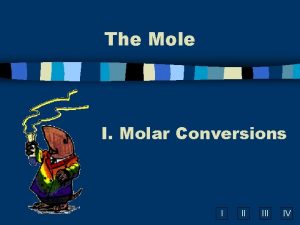 The Mole I Molar Conversions I II IV