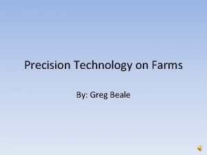 Precision Technology on Farms By Greg Beale Overview