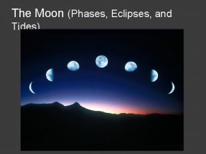 The Moon Phases Eclipses and Tides Our Motion