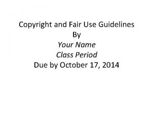 Copyright and Fair Use Guidelines By Your Name