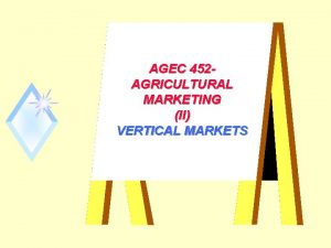 AGEC 452 AGRICULTURAL MARKETING II VERTICAL MARKETS Derived