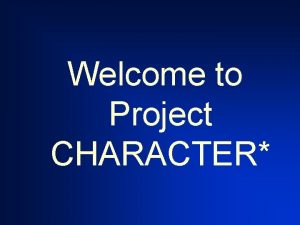 Welcome to Project CHARACTER Please turn off your