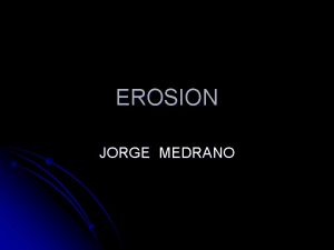 EROSION JORGE MEDRANO EROSION WHAT IS EARTH EROSION