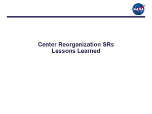 Center Reorganization SRs Lessons Learned Lessons Learned on