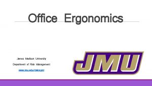 Office Ergonomics James Madison University Department of Risk