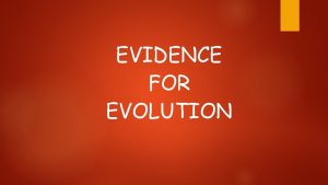 EVIDENCE FOR EVOLUTION Darwin argued that living things