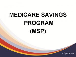 MEDICARE SAVINGS PROGRAM MSP What Is Medicare A