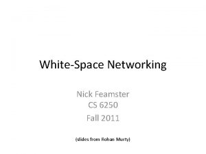 WhiteSpace Networking Nick Feamster CS 6250 Fall 2011