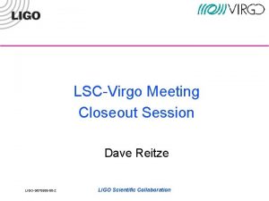 LSCVirgo Meeting Closeout Session Dave Reitze LIGOG 070555