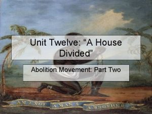 Unit Twelve A House Divided Abolition Movement Part