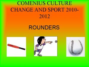 COMENIUS CULTURE CHANGE AND SPORT 20102012 ROUNDERS Rounders