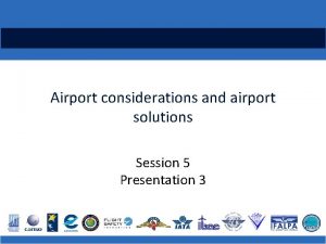 Airport considerations and airport solutions Session 5 Presentation